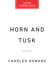 Horn and Tusk (Hunters, Smugglers, Scientists, Spies, and the Making of the African Wildlife Trade) by Charles Homans, 9781610397988