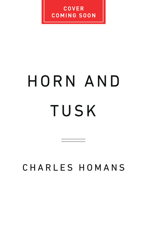 Horn and Tusk (Hunters, Smugglers, Scientists, Spies, and the Making of the African Wildlife Trade) by Charles Homans, 9781610397988