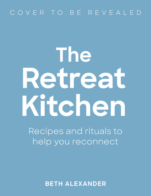 The Retreat Kitchen (Recipes and rituals to help you reconnect) by Beth Alexander, 9781805703921