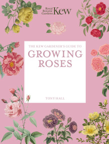The Kew Gardener's Guide to Growing Roses (The Art and Science to Grow with Confidence) by Royal Botanic Gardens Kew, Tony Hall, 9781805706663