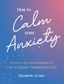 How to Calm Your Anxiety (Practical Tips and Techniques to Live a Happy, Stress-Free Life) by Elizabeth Archer, 9781806590506