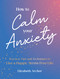 How to Calm Your Anxiety (Practical Tips and Techniques to Live a Happy, Stress-Free Life) by Elizabeth Archer, 9781806590506