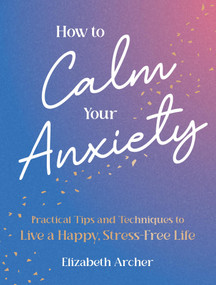 How to Calm Your Anxiety (Practical Tips and Techniques to Live a Happy, Stress-Free Life) by Elizabeth Archer, 9781806590506