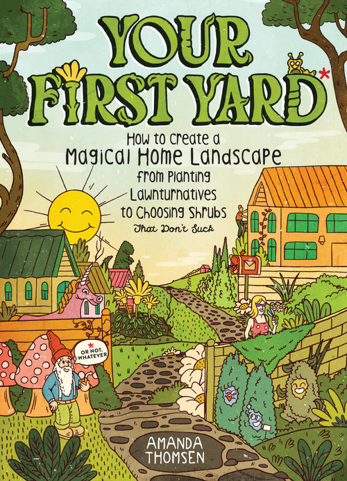 Your First Yard (How to Create a Magical Home Landscape, from Planting Lawnturnatives to Choosing Shrubs That Don't Suck) by Amanda Thomsen, Christo Basson, 9798897080922