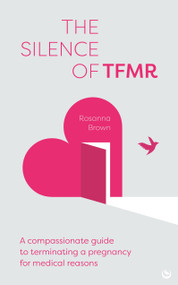 The Silence of TFMR (A Compassionate Guide to Terminating a Pregnancy for Medical Reasons) by Rosanna Brown, 9781836810452