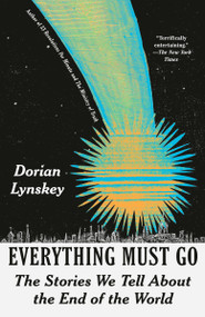 Everything Must Go (The Stories We Tell About the End of the World) by Dorian Lynskey, 9780593468647