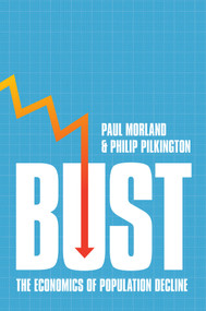 Bust (The Economics of Population Decline) by Paul Morland, Philip Pilkington, 9781509572533