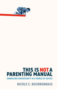 This is Not a Parenting Manual (Embracing Uncertainty in a World of Advice) by Nicole C. Bourbonnais, 9781509567652