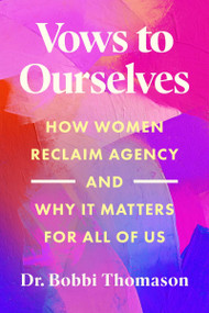 Vows to Ourselves (How Women Reclaim Agency and Why It Matters for All of Us) by Dr. Bobbi Thomason, 9780063454156