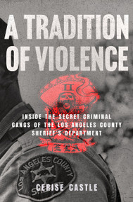 A Tradition of Violence (Inside the Secret Criminal Gangs of the Los Angeles County Sheriff's Department) by Cerise Castle, 9780063454552