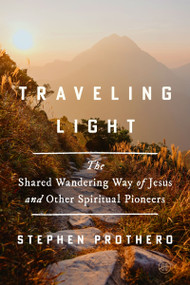 Traveling Light (The Shared Wandering Way of Jesus and Other Spiritual Pioneers) by Stephen Prothero, 9780062463982