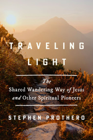 Traveling Light (The Shared Wandering Way of Jesus and Other Spiritual Pioneers) by Stephen Prothero, 9780062463982