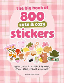 The Big Book of 800 Cute & Cozy Stickers (Sweet Little Stickers of Animals, Food, Labels, Stamps, and More!) by Amelie's Workshop, 9781446319574