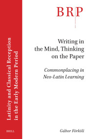 Writing in the Mind, Thinking on the Paper (Commonplacing in Neo-Latin Learning) by Gábor Förköli, 9789004775091