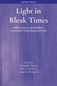 Light in Bleak Times (Reflections on Janet Miller's Curriculum Theorizing and Praxis) by Seungho Moon, Mary Newbery, Jeana M. Hrepich, 9781807911270