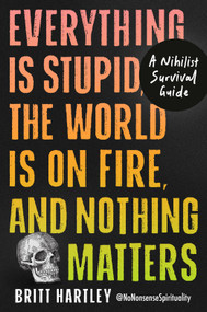 Everything Is Stupid, the World Is on Fire, and Nothing Matters (A Nihilist Survival Guide) by Britt Hartley, 9798217434114