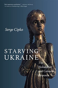 Starving Ukraine (The Holodomor and Canada's Response) by Serge Cipko, 9780889775060