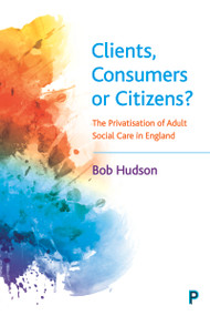 Clients, Consumers or Citizens? (The Privatisation of Adult Social Care in England) by Bob Hudson, 9781447355700