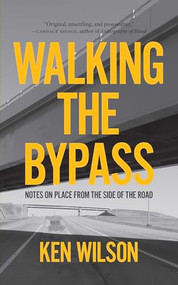 Walking the Bypass (Notes on Place From the Side of the Road) by Ken Wilson, 9781779400772