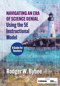 Navigating an Era of Science Denial Using the 5E Instructional Model by Rodger W. Bybee, 9798899770142