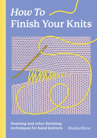 How To Finish Your Knits (Seaming and other finishing techniques for hand knitters) by Shaina Bilow, 9781446317730