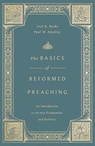 The Basics of Reformed Preaching (An Introduction to Sermon Preparation and Delivery) by Joel Beeke, Paul M. Smalley, 9798874911225