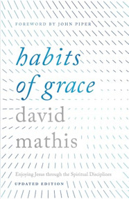 Habits of Grace (Enjoying Jesus Through the Spiritual Disciplines (Updated Edition)) by David Mathis, John Piper, 9798874911959