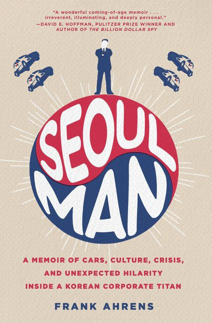 Seoul Man (A Memoir of Cars, Culture, Crisis, and Unexpected Hilarity Inside a Korean Corporate Titan) by Frank Ahrens, 9780062405241