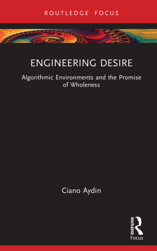 Engineering Desire (Algorithmic Environments and the Promise of Wholeness) by Ciano Aydin, 9781041380023