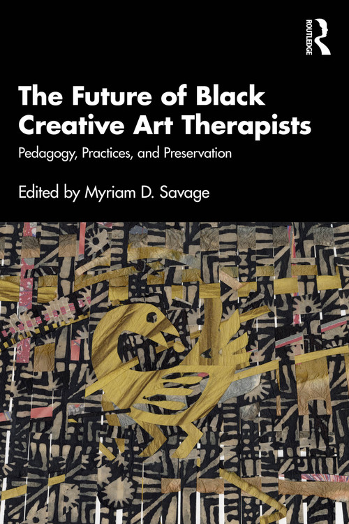 The Future of Black Creative Art Therapists (Pedagogy, Practices, and Preservation) by Myriam D. Savage, 9781032821481