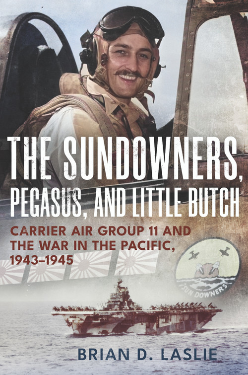 The Sundowners, Pegasus, and Little Butch (Carrier Air Group 11 and the War in the Pacific, 1943-1945) by Brian D. Laslie, 9781682473795