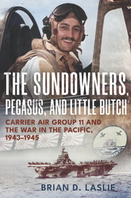 The Sundowners, Pegasus, and Little Butch (Carrier Air Group 11 and the War in the Pacific, 1943-1945) by Brian D. Laslie, 9781682473795