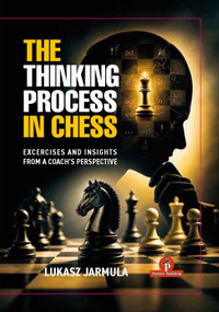 The Thinking Process in Chess (Exercises and Insights From a Coach's Perspective) by Lukasz Jarmula, 9789493435247