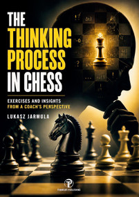 The Thinking Process in Chess (Exercises and Insights From a Coach's Perspective) by Lukasz Jarmula, 9789493435247