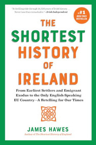The Shortest History of Ireland (From Earliest Settlers and Emigrant Exodus to the Only English-Speaking EU Country-A Retelling for Our Times) by James Hawes, 9798893031881