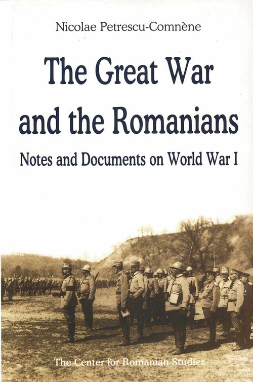 Great War and the Romanians (Notes and Documents on World War I) by Nicolae ne, Nicolae Petrescu-Comnène, 9789739432160