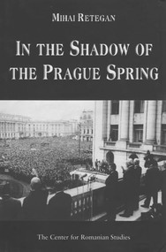 In the Shadow of the Prague Spring (Romanian Foreign Policy and the Crisis in Czechoslovakia, 1968) by Mihai Retegan, 9789739839297