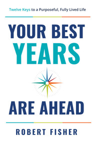 Your Best Years Are Ahead (Twelve Keys to a Purposeful, Fully Lived Life) by Robert Fisher, 9798891884199