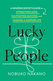 Lucky People (A Neuroscientist's Guide to Attracting Luck, Cultivating Success, and Leading a Happier Life) by Nobuko Nakano, 9781250487988