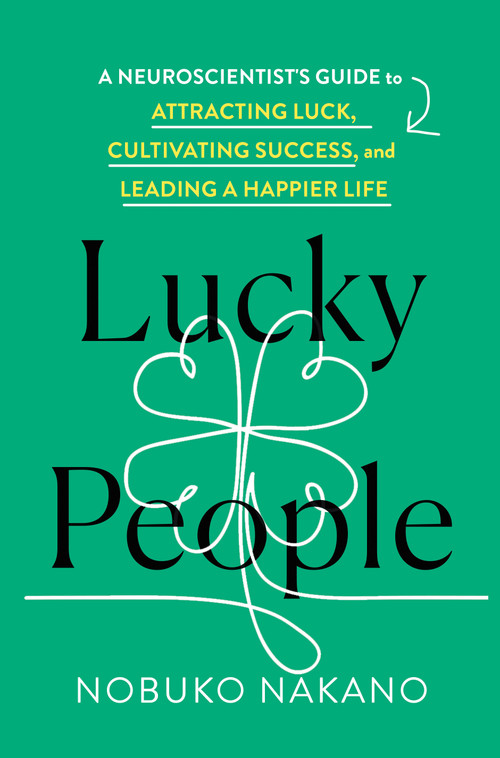 Lucky People (A Neuroscientist's Guide to Attracting Luck, Cultivating Success, and Leading a Happier Life) by Nobuko Nakano, 9781250487988