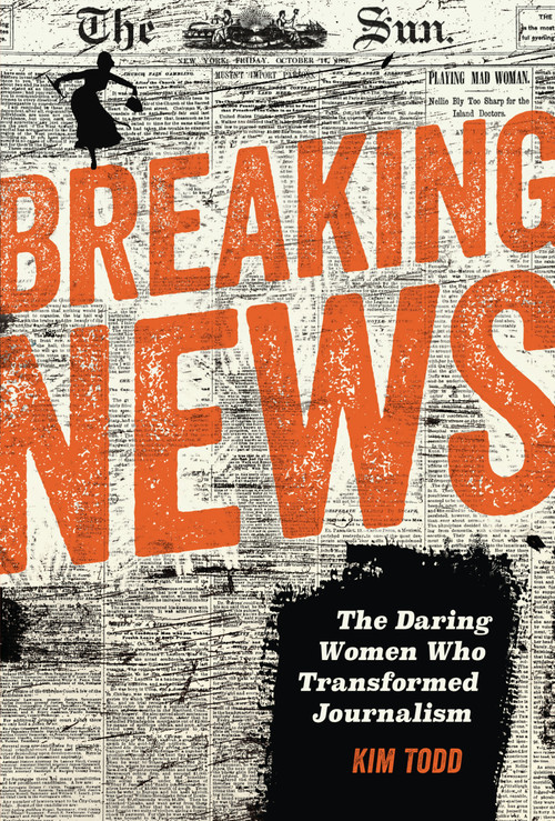 Breaking News (The Daring Women Who Transformed Journalism) by Kim Todd, 9798765691007