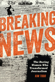 Breaking News (The Daring Women Who Transformed Journalism) by Kim Todd, 9798765691007