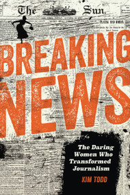 Breaking News (The Daring Women Who Transformed Journalism) by Kim Todd, 9798765691014
