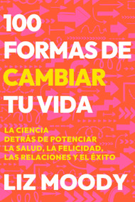 100 formas de cambiar tu vida: La ciencia detrás de potenciar la salud, la felicidad, las relaciones y el éxito / 100 Ways to Change Y.. (Spanish Edition) by Liz Moody, 9798890981776