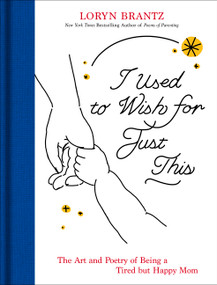 I Used to Wish for Just This (The Art and Poetry of Being a Tired but Happy Mom) by Loryn Brantz, 9780063494619