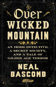 Over Wicked Mountain (An Irish Detective, a Secret Society, and a Tale of Gilded Age Terror) by Neal Bascomb, 9780063389311