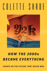 Y2K (How the 2000s Became Everything (Essays on the Future That Never Was)) by Colette Shade, 9780063333956