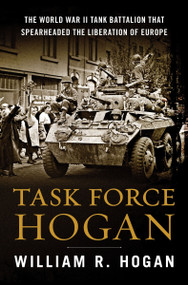 Task Force Hogan (The World War II Tank Battalion That Spearheaded the Liberation of Europe) by William R. Hogan, 9780063590946