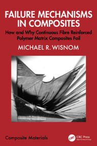 Failure Mechanisms in Composites (How and Why Continuous Fibre Reinforced Polymer Matrix Composites Fail) by Michael R. Wisnom, 9781032746418