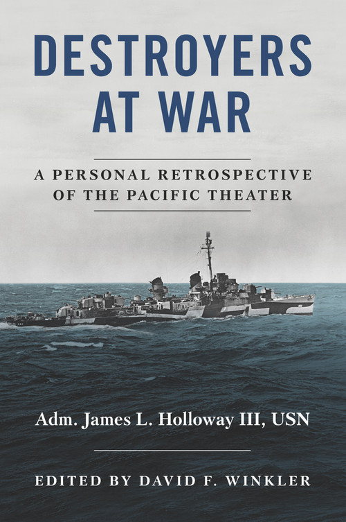 Destroyers at War (A Personal Retrospective of the Pacific Theater) by David F Winkler, James L. Holloway, 9781682473559